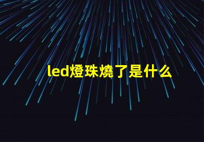 led燈珠燒了是什么原因 led燈珠全燒了是什么原因